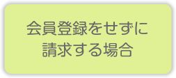 会員登録をせずに請求する場合